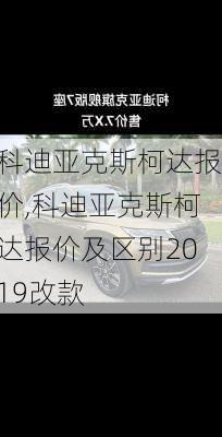科迪亚克斯柯达报价,科迪亚克斯柯达报价及区别2019改款