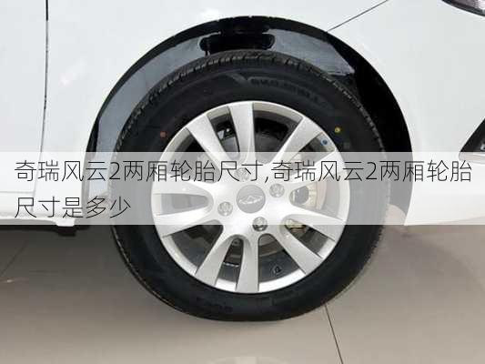 奇瑞风云2两厢轮胎尺寸,奇瑞风云2两厢轮胎尺寸是多少