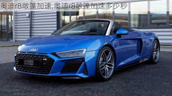 奥迪r8敞篷加速,奥迪r8敞篷加速多少秒