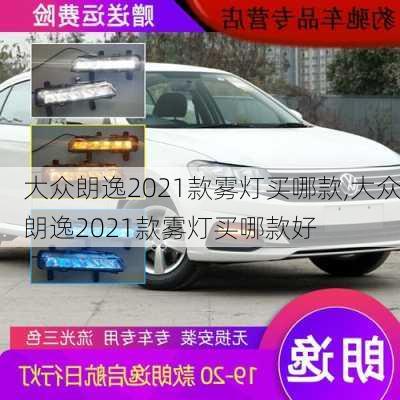 大众朗逸2021款雾灯买哪款,大众朗逸2021款雾灯买哪款好