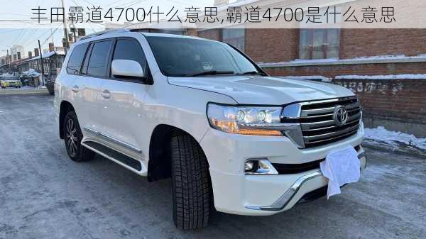 丰田霸道4700什么意思,霸道4700是什么意思