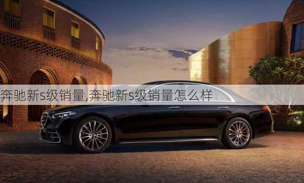 奔驰新s级销量,奔驰新s级销量怎么样