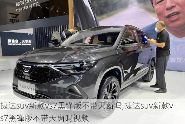 捷达suv新款vs7黑锋版不带天窗吗,捷达suv新款vs7黑锋版不带天窗吗视频
