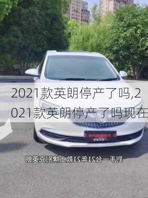 2021款英朗停产了吗,2021款英朗停产了吗现在
