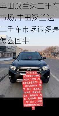 丰田汉兰达二手车市场,丰田汉兰达二手车市场很多是怎么回事