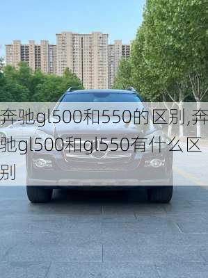 奔驰gl500和550的区别,奔驰gl500和gl550有什么区别