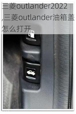 三菱outlander2022,三菱outlander油箱盖怎么打开