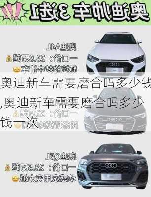 奥迪新车需要磨合吗多少钱,奥迪新车需要磨合吗多少钱一次