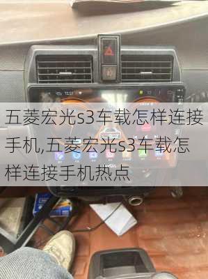 五菱宏光s3车载怎样连接手机,五菱宏光s3车载怎样连接手机热点