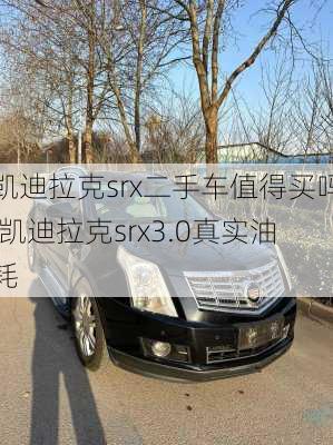 凯迪拉克srx二手车值得买吗,凯迪拉克srx3.0真实油耗