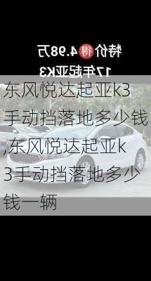 东风悦达起亚k3手动挡落地多少钱,东风悦达起亚k3手动挡落地多少钱一辆
