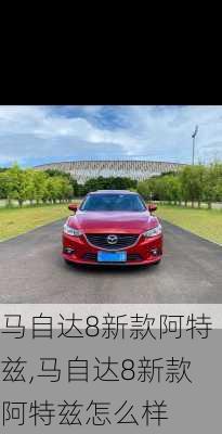 马自达8新款阿特兹,马自达8新款阿特兹怎么样