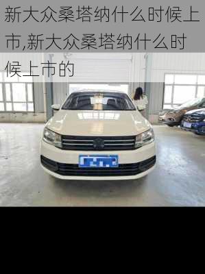 新大众桑塔纳什么时候上市,新大众桑塔纳什么时候上市的