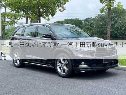 一汽丰田suv七座新款,一汽丰田新款suv车型七座