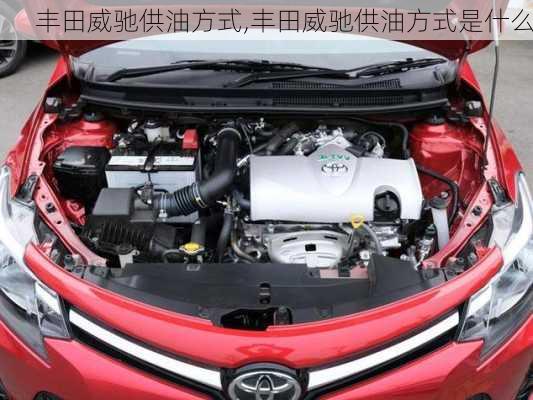 丰田威驰供油方式,丰田威驰供油方式是什么