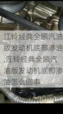 江铃经典全顺汽油版发动机底部渗油,江铃经典全顺汽油版发动机底部渗油怎么回事