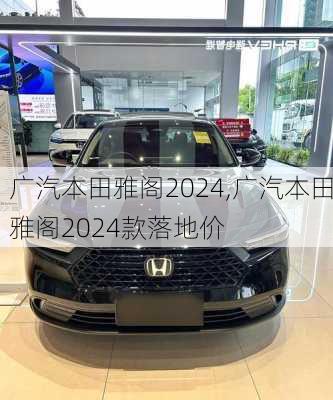 广汽本田雅阁2024,广汽本田雅阁2024款落地价