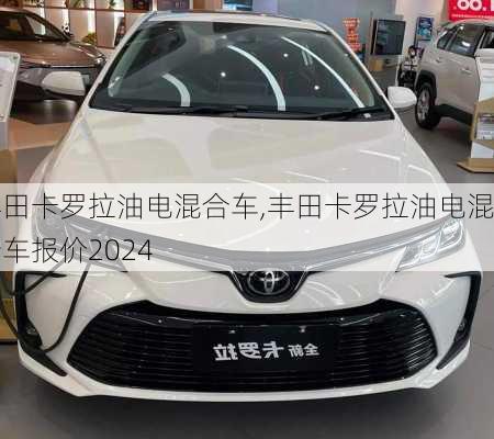 丰田卡罗拉油电混合车,丰田卡罗拉油电混合车报价2024