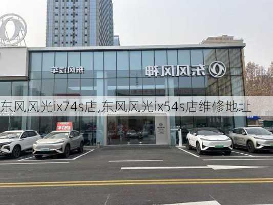 东风风光ix74s店,东风风光ix54s店维修地址