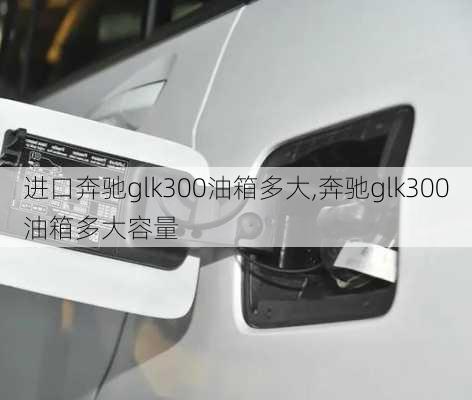 进口奔驰glk300油箱多大,奔驰glk300油箱多大容量