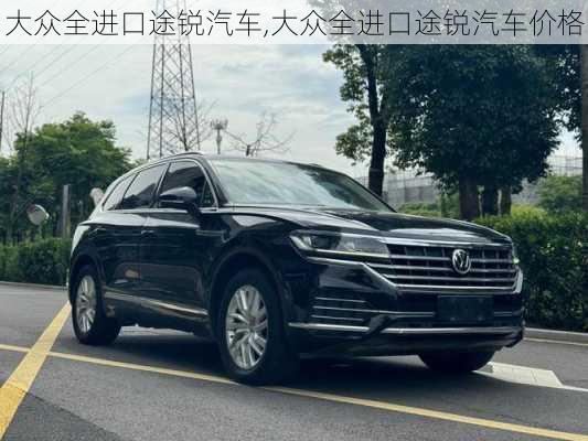 大众全进口途锐汽车,大众全进口途锐汽车价格