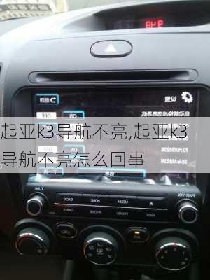 起亚k3导航不亮,起亚k3导航不亮怎么回事
