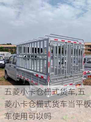 五菱小卡仓栅式货车,五菱小卡仓栅式货车当平板车使用可以吗