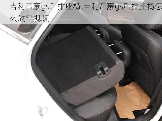 吉利帝豪gs后排座椅,吉利帝豪gs后排座椅怎么放平视频