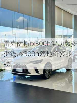 雷克萨斯rx300h混动版多少钱,rx300h落地价多少钱