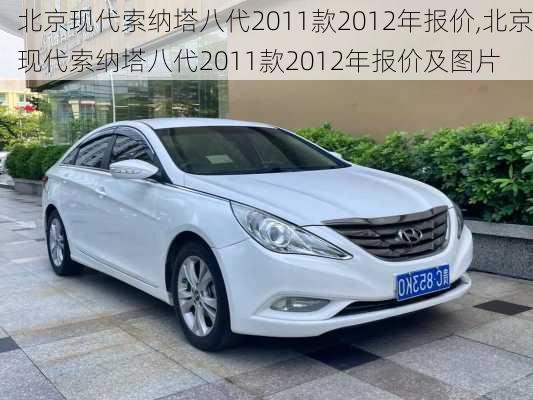 北京现代索纳塔八代2011款2012年报价,北京现代索纳塔八代2011款2012年报价及图片