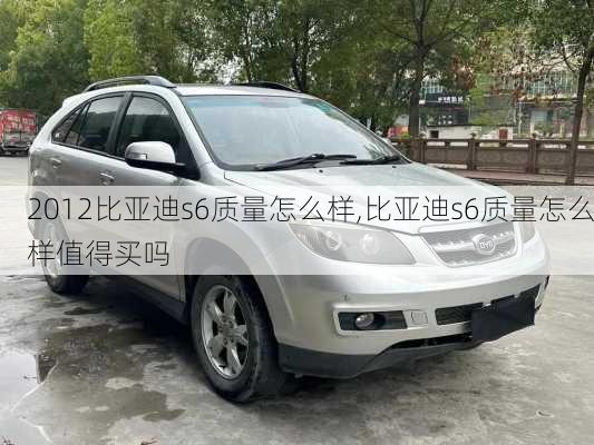 2012比亚迪s6质量怎么样,比亚迪s6质量怎么样值得买吗