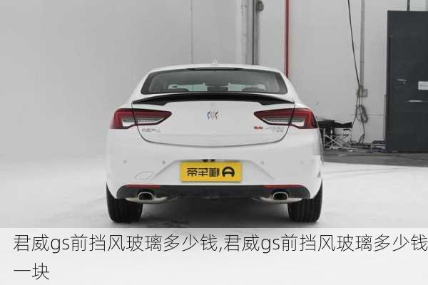 君威gs前挡风玻璃多少钱,君威gs前挡风玻璃多少钱一块