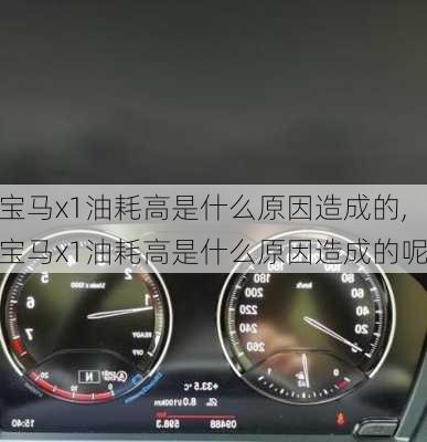 宝马x1油耗高是什么原因造成的,宝马x1油耗高是什么原因造成的呢