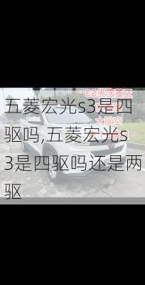 五菱宏光s3是四驱吗,五菱宏光s3是四驱吗还是两驱