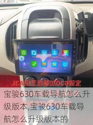 宝骏630车载导航怎么升级版本,宝骏630车载导航怎么升级版本的