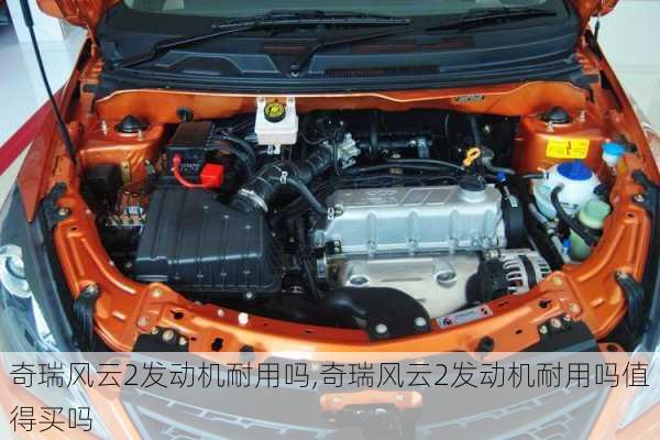 奇瑞风云2发动机耐用吗,奇瑞风云2发动机耐用吗值得买吗