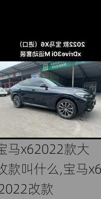 宝马x62022款大改款叫什么,宝马x6 2022改款