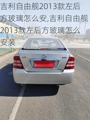 吉利自由舰2013款左后方玻璃怎么安,吉利自由舰2013款左后方玻璃怎么安装