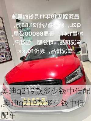 奥迪q219款多少钱中低配,奥迪q219款多少钱中低配车