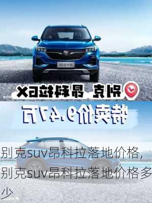 别克suv昂科拉落地价格,别克suv昂科拉落地价格多少