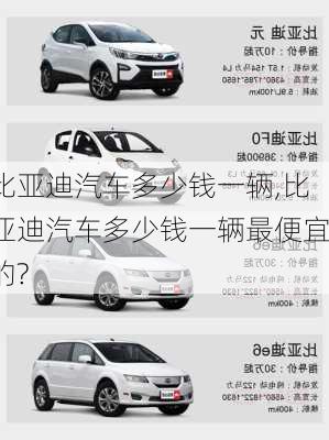 比亚迪汽车多少钱一辆,比亚迪汽车多少钱一辆最便宜的?