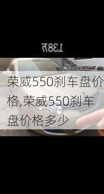 荣威550刹车盘价格,荣威550刹车盘价格多少