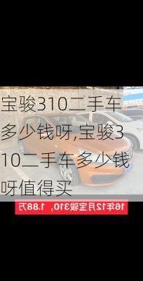 宝骏310二手车多少钱呀,宝骏310二手车多少钱呀值得买