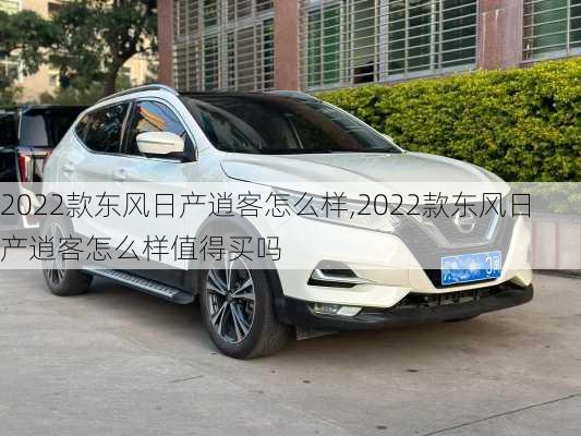 2022款东风日产逍客怎么样,2022款东风日产逍客怎么样值得买吗