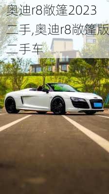 奥迪r8敞篷2023二手,奥迪r8敞篷版二手车