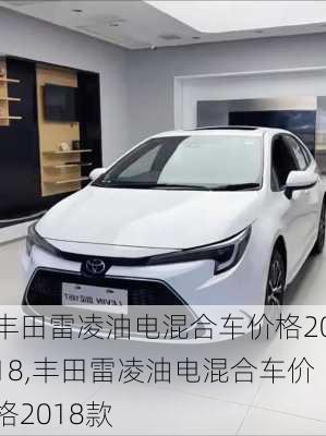 丰田雷凌油电混合车价格2018,丰田雷凌油电混合车价格2018款