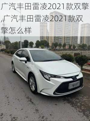 广汽丰田雷凌2021款双擎,广汽丰田雷凌2021款双擎怎么样