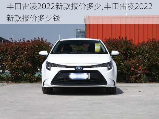 丰田雷凌2022新款报价多少,丰田雷凌2022新款报价多少钱