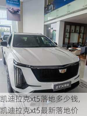 凯迪拉克xt5落地多少钱,凯迪拉克xt5最新落地价