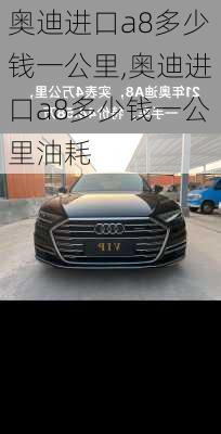 奥迪进口a8多少钱一公里,奥迪进口a8多少钱一公里油耗